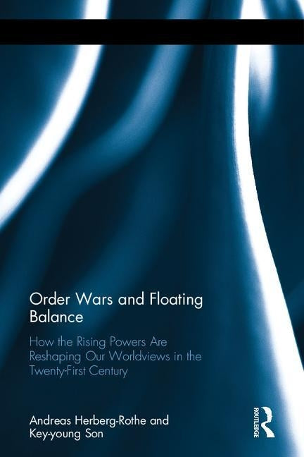 Order Wars and Floating Balance: How the Rising Powers Are Reshaping Our Worldview in the Twenty-First Century by Herberg-Rothe, Andreas