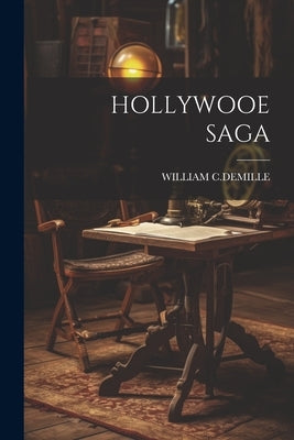 Hollywooe Saga by C. DeMille, William