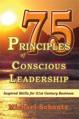 75 Principles of Conscious Leadership: Inspired Skills for 21st Century Business by Schantz M. a. M. B. a., Michael