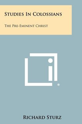 Studies in Colossians: The Pre-Eminent Christ by Sturz, Richard