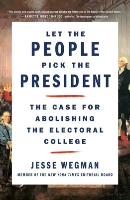 Let the People Pick the President: The Case for Abolishing the Electoral College by Wegman, Jesse
