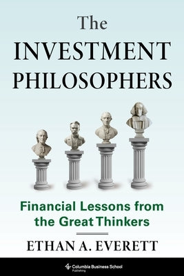 The Investment Philosophers: Financial Lessons from the Great Thinkers by Everett, Ethan A.