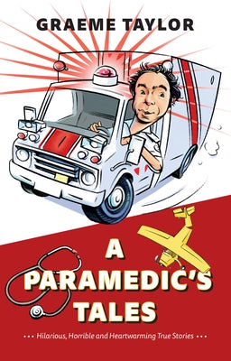 A Paramedic's Tales: Hilarious, Horrible and Heartwarming True Stories by Taylor, Graeme