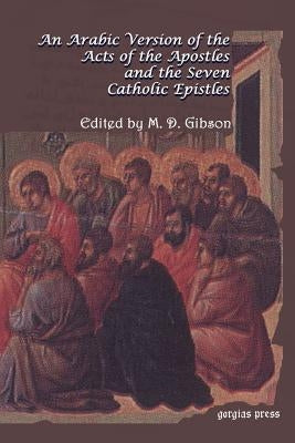 An Arabic Version of the Acts of the Apostles and the Seven Catholic Epistles: From an Eight and Ninth Century Ms. in the Convent of St. Catharine on by Gibson, Margaret Dunlop