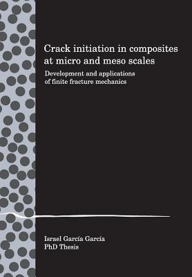 Crack initiation in composites at micro and meso scales: Development and applications of finite fracture mechanics by Garcia, Israel G.
