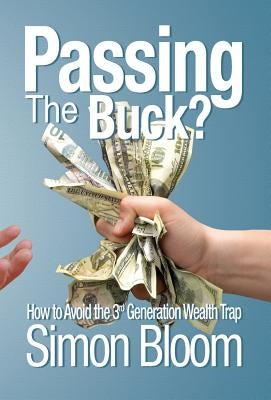 Passing the Buck: How to avoid the third generation wealth trap by Bloom, Simon