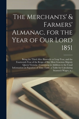 The Merchants' & Farmers' Almanac, for the Year of Our Lord 1851 [microform]: Being the Third After Bissextile or Leap Year, and the Fourteenth Year o by Anonymous
