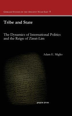 Tribe and State: The Dynamics of International Politics and the Reign of Zimri-Lim by Miglio, Adam