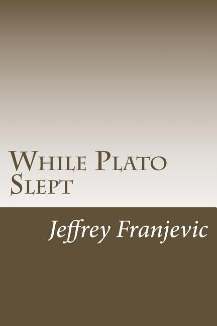 While Plato Slept: From Plato to Starbucks - Philosophy 101 and Counting by Franjevic, Jeffrey