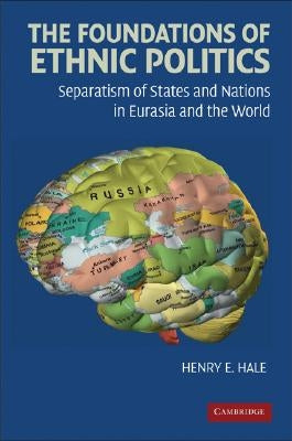 The Foundations of Ethnic Politics: Separatism of States and Nations in Eurasia and the World by Hale, Henry E.