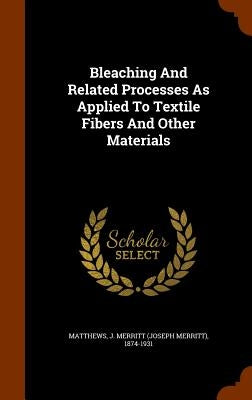 Bleaching And Related Processes As Applied To Textile Fibers And Other Materials by Matthews, Joseph Merritt