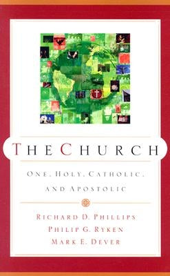 The Church: One, Holy, Catholic, and Apostolic by Phillips, Richard D.