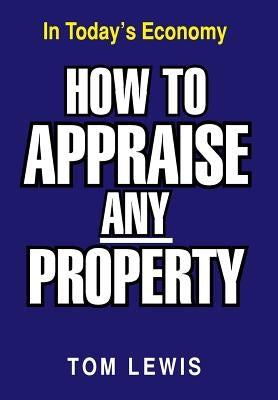 How to Appraise Any Property: In Today's Economy by Lewis, Tom