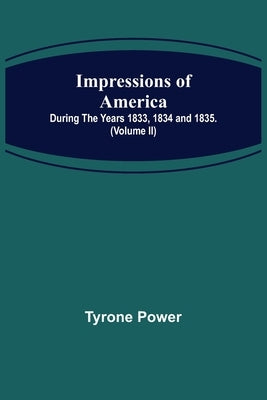 Impressions of America; During the years 1833, 1834 and 1835. (Volume II) by Power, Tyrone