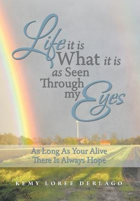 Life It Is What It Is as Seen Through My Eyes: As Long as Your Alive There Is Always Hope by Derlago, Kemy Loree