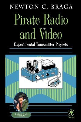 Pirate Radio and Video: Experimental Transmitter Projects by Braga, Newton C.