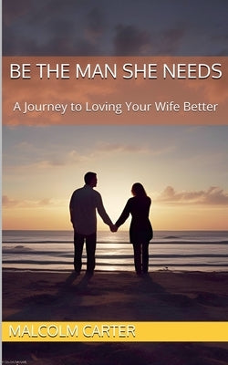 Be The Man She Needs by Carter, Malcolm