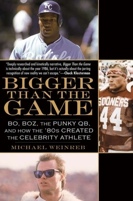 Bigger Than the Game: Bo, Boz, the Punky QB, and How the '80s Created the Celebrity Athlete by Weinreb, Michael