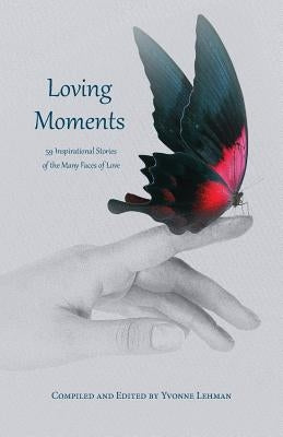 Loving Moments: 59 Inspirational Stories of the Many Faces of Love by Lehman, Yvonne