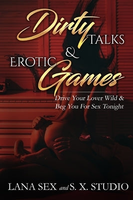 Dirty Talks & Erotic Games: Drive Your Lover Wild & Beg You for Sex Tonight by Studio, S. X.