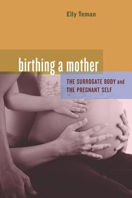 Birthing a Mother: The Surrogate Body and the Pregnant Self by Teman, Elly