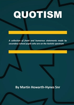 Quotism: A collection of frank and humorous statements made by secondary School pupils who are on the Autistic spectrum by Howarth-Hynes Snr, Martin