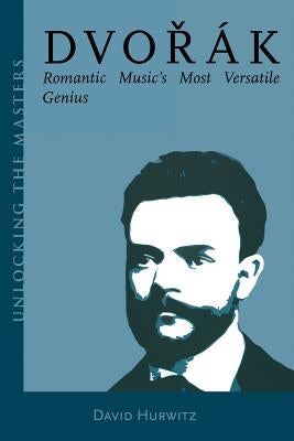 Dvorak: Romantic Music's Most Versatile Genius by Hurwitz, David