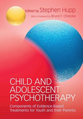 Child and Adolescent Psychotherapy: Components of Evidence-Based Treatments for Youth and Their Parents by Hupp, Stephen