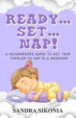 Ready...Set...Nap!: A No-Nonsense Guide to get Your Toddler to Nap in a Weekend. by Sikonia, Sandra