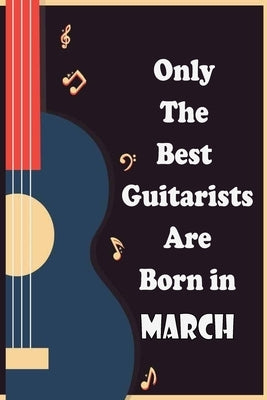 Only The Best Guitarists Are Born in March: musicsheets, perfect give for birthdays, simple and elegant , Music Notation, 110 pages 6x9 inches by Nat, Sbt