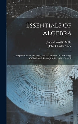 Essentials of Algebra: Complete Course (An Adequate Preparation for the College Or Technical School) for Secondary Schools by Stone, John Charles