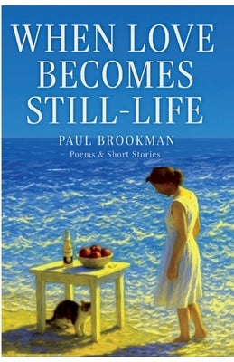When Love Becomes Still-Life by Brookman, Paul L.