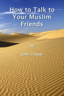 How to Talk to Your Muslim Friends by Troyer, John