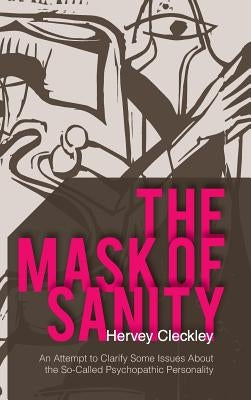 The Mask of Sanity: An Attempt to Clarify Some Issues about the So-Called Psychopathic Personality by Cleckley, Hervey