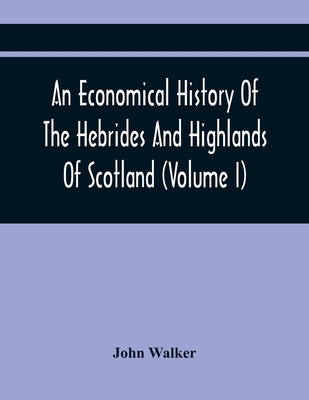 An Economical History Of The Hebrides And Highlands Of Scotland (Volume I) by Walker, John