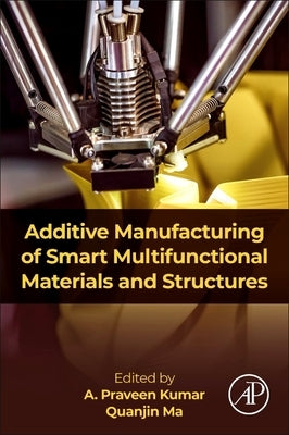 Additive Manufacturing of Smart Multifunctional Materials and Structures by Kumar, A. Praveen
