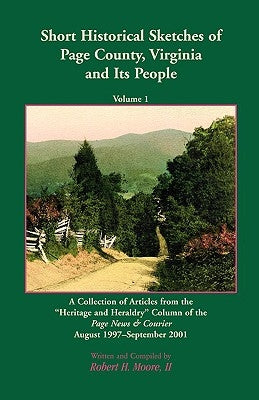 Short Historical Sketches of Page County, Virginia and Its People, Volume 1: A Collection of Articles form the "Heritage and Heraldry" Column of the P by Moore, Robert H., II