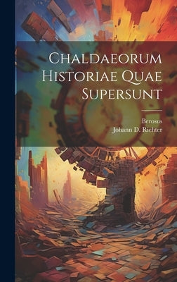 Chaldaeorum Historiae Quae Supersunt by (Babylonius), Berosus