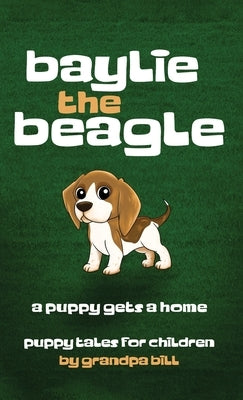 Baylie the Beagle: A Puppy Finds a Home by Bill, Grandpa