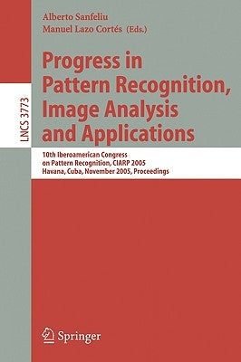 Progress in Pattern Recognition, Image Analysis and Applications: 10th Iberoamerican Congress on Pattern Recognition, CIARP 2005, Havana, Cuba, Novemb by Lazo, Manuel