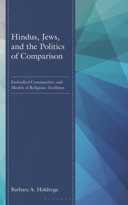 Hindus, Jews, and the Politics of Comparison: Embodied Communities and Models of Religious Tradition by Holdrege, Barbara A.