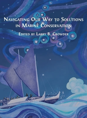 Navigating Our Way to Solutions in Marine Conservation by Crowder, Larry B.