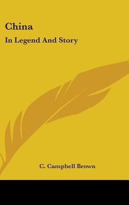 China: In Legend And Story by Brown, C. Campbell
