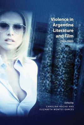 Violence in Argentine Literature and Film, 1989-2005: Volume 8 by Rocha, Carolina