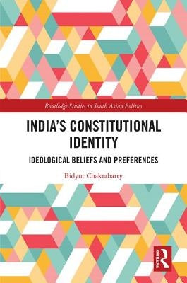 India's Constitutional Identity: Ideological Beliefs and Preferences by Chakrabarty, Bidyut