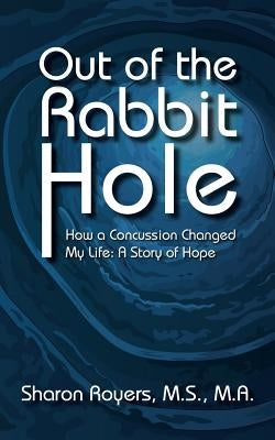 Out of the Rabbit Hole: How a Concussion Changed My Life: A Story of Hope by Royers, M. S. M. a. Sharon