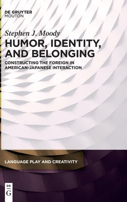 Humor, Identity, and Belonging: Constructing the Foreign in American-Japanese Interaction by Moody, Stephen J.