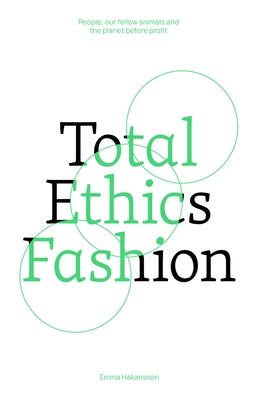 Total Ethics Fashion: People, Our Fellow Animals and the Planet Before Profit by Hakansson, Emma