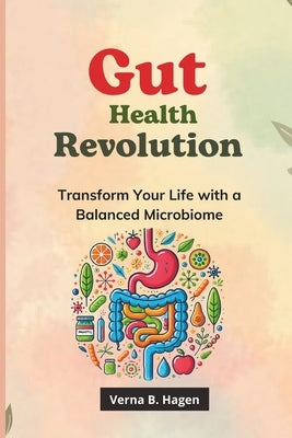 Gut Health Revolution: Transform Your Life with a Balanced Microbiome by Hagen, Verna B.