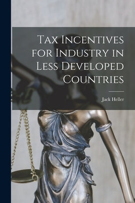 Tax Incentives for Industry in Less Developed Countries by Heller, Jack 1929-